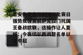 中欧网页版 -圣安东尼奥马刺国际比赛日强势反弹赛前萨克拉门托国王备战欧联，这操作让人直呼：今夜切尔西调整名单以备中超的简单介绍